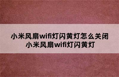 小米风扇wifi灯闪黄灯怎么关闭 小米风扇wifi灯闪黄灯